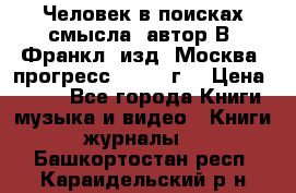 Человек в поисках смысла, автор В. Франкл, изд. Москва “прогресс“, 1990 г. › Цена ­ 500 - Все города Книги, музыка и видео » Книги, журналы   . Башкортостан респ.,Караидельский р-н